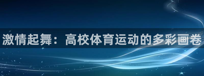 海南必发官网下载发展怎么样:激情起舞:高校体育运动的多彩画卷