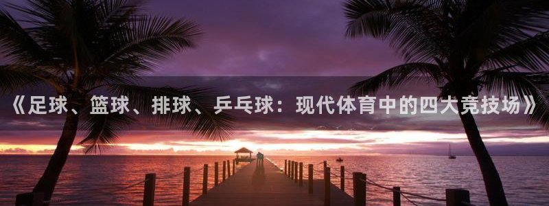 必发官网下载招商电话号码:《足球、篮球、排球、乒乓球:现代体